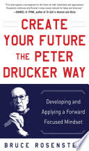Create your future the Peter Drucker way developing and applying a forward-focused mindset /  Rosenstein, Bruce