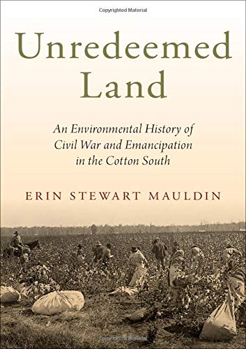 Unredeemed land : an environmental history of Civil War and emancipation in the cotton South /  Mauldin, Erin Stewart, author