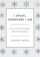 I speak, therefore I am : seventeen thoughts about language /  Moro, Andrea, author