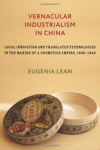 Vernacular industrialism in China : local innovation and translated technologies in the making of a cosmetics empire, 1900-1940 /  Lean, Eugenia