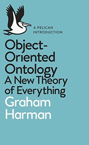 Object-oriented ontology : a new theory of everything /  Harman, Graham, 1968-