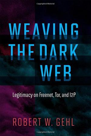 Weaving the dark web : a trial of legitimacy on FreeNet, Tor, and I2P /  Gehl, Robert W., author