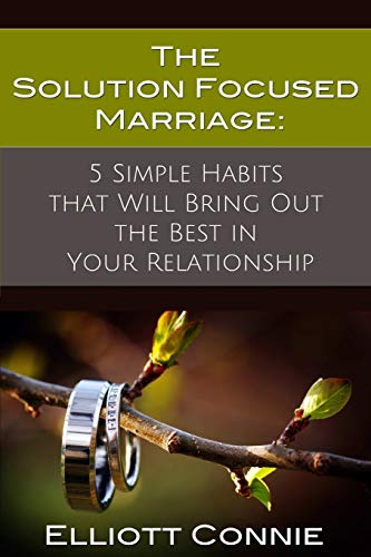 The solution focused marriage : 5 simple habits that will bring out the best in your relationship /  Connie, Elliott