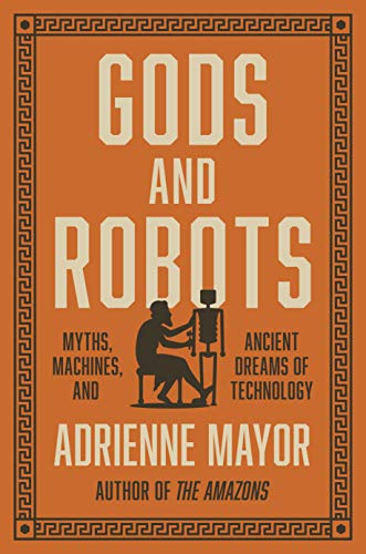 Gods and robots : myths, machines, and ancient dreams of technology /  Mayor, Adrienne, author