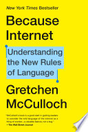 Because internet : understanding the new rules of language /  McCulloch, Gretchen, author