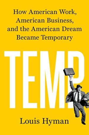 Temp : how American work, American business, and the American dream became temporary /  Hyman, Louis, 1977- author