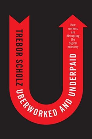 Uberworked and underpaid : how workers are disrupting the digital economy /  Scholz, Trebor, author