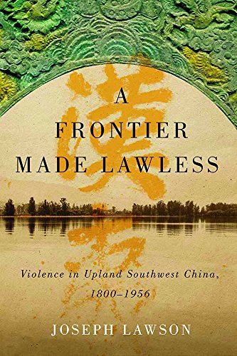 A Frontier Made Lawless : Violence in Upland Southwest China, 1800-1956 /  Lawson, Joseph, author