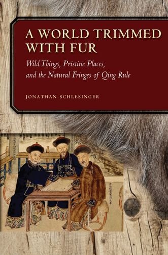 A World Trimmed with Fur : wild things, pristine places, and the natural fringes of Qing /  Schlesinger, Jonathan, author