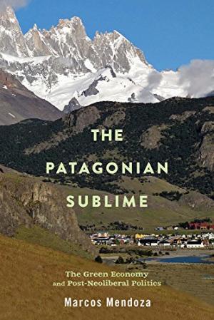 The Patagonian sublime : the green economy and post-neoliberal politics /  Mendoza, Marcos, author