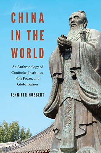 China in the world : an anthropology of Confucius Institutes, soft power, and globalization /  Hubbert, Jennifer Ann, author