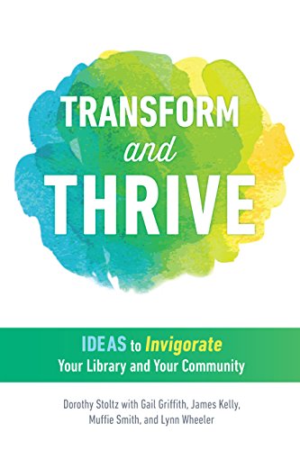 Transform and thrive : ideas to invigorate your library and your community /  Stoltz, Dorothy, author