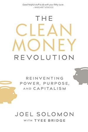 The clean money revolution : reinventing power, purpose, and capitalism /  Solomon, Joel, 1954-