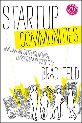 Startup Communities : Building an Entrepreneurial Ecosystem in Your City /  Feld, Brad, author