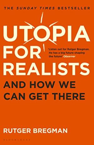 Utopia for realists : and how we can get there /  Bregman, Rutger, 1988-
