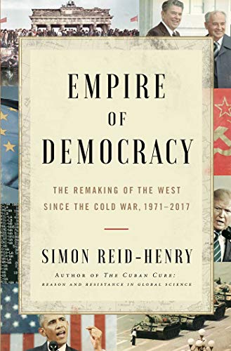 Empire of democracy : the remaking of the West since the Cold War, 1971-2017 /  Reid-Henry, Simon, author