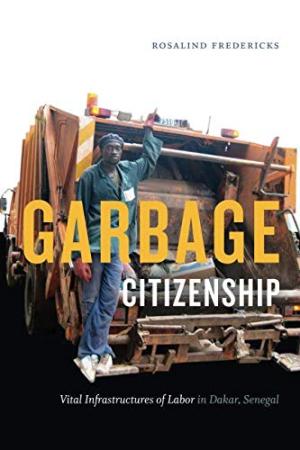 Garbage citizenship : vital infrastructures of labor in Dakar, Senegal /  Fredericks, Rosalind, author