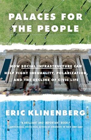Palaces for the people : how social infrastructure can help fight inequality, polarization, and the decline of civic life /  Klinenberg, Eric, author