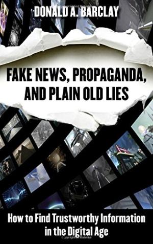 Fake news, propaganda, and plain old lies : how to find trustworthy information in the digital age /  Barclay, Donald A., author