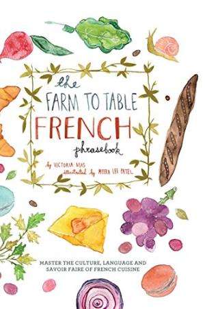The farm to table French phrasebook : master the culture, language and savoir faire of French cuisine /  Mas, Victoria, author