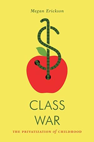 Class war : the privatization of childhood /  Erickson, Megan (Erickson Kilpatrick)