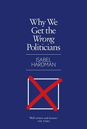 Why we get the wrong politicians /  Hardman, Isabel, author