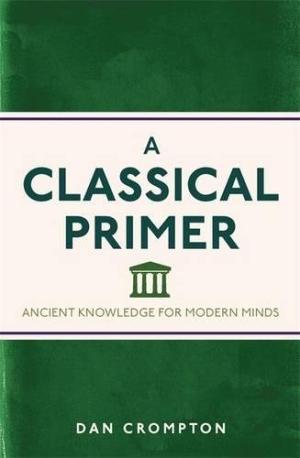 A classical primer : ancient knowledge for modern minds /  Crompton, Dan
