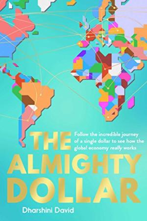 The almighty dollar : follow the incredible journey of a single dollar to see how the global economy really works /  David, Dharshini, author