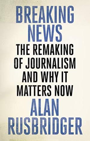 Breaking news : the remaking of journalism and why It matters now /  Rusbridger, Alan
