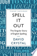 Spell It Out : the Singular Story of English Spelling /  Crystal, David
