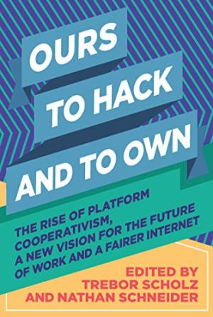 Ours to hack and to own : the rise of platform cooperativism, a new vision for the future of work and a fairer internet