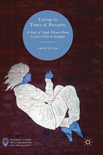 Caring in times of precarity : a study of single women doing creative work in Shanghai /  Chow, Yiu Fai, author