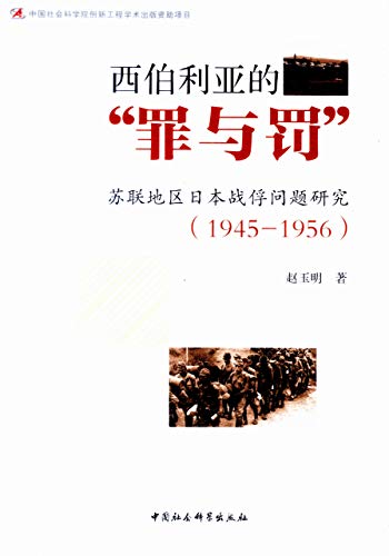 西伯利亚的“罪与罚” : 二战后苏联地区日本战俘问题研究 (1945—1956) /  赵玉明