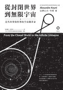 從封閉世界到無限宇宙 : 近代科學與哲學的宇宙觀革命 /  Koyré, Alexandre, 1892-1964