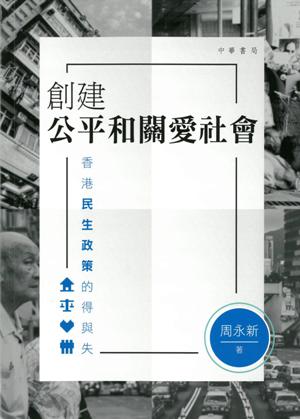 創建公平和關愛社會 : 香港民生政策的得與失 /  Zhou, Yongxin, 1947-