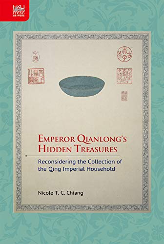 Emperor Qianlong’s hidden treasures : reconsidering the collection of the Qing imperial household /  Chiang, Nicole T. C., author